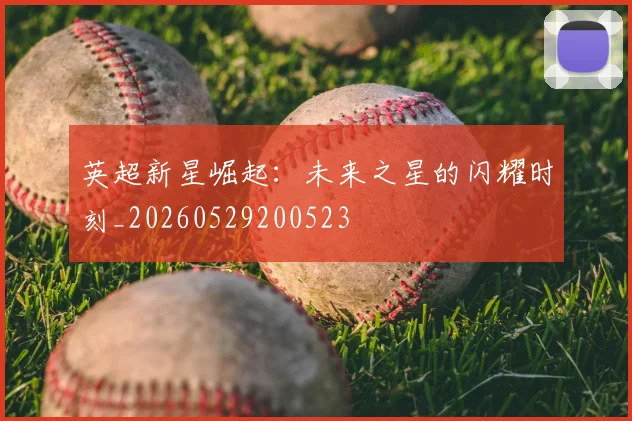 英超新星崛起:未来之星的闪耀时刻_20260529200523
