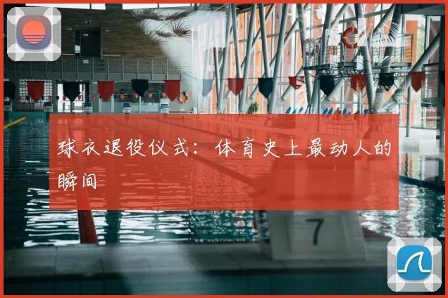球衣退役仪式：体育史上最动人的瞬间