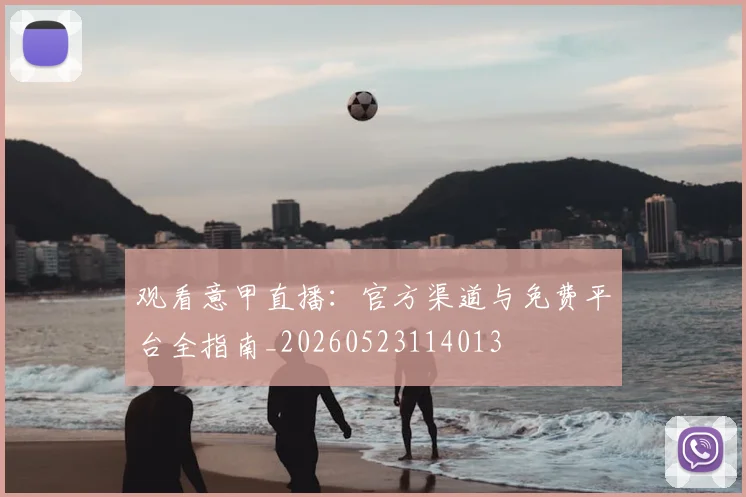 观看意甲直播:官方渠道与免费平台全指南_20260523114013