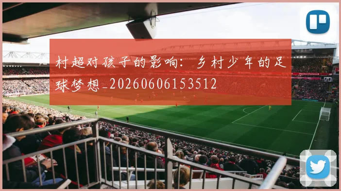 村超对孩子的影响：乡村少年的足球梦想_20260606153512